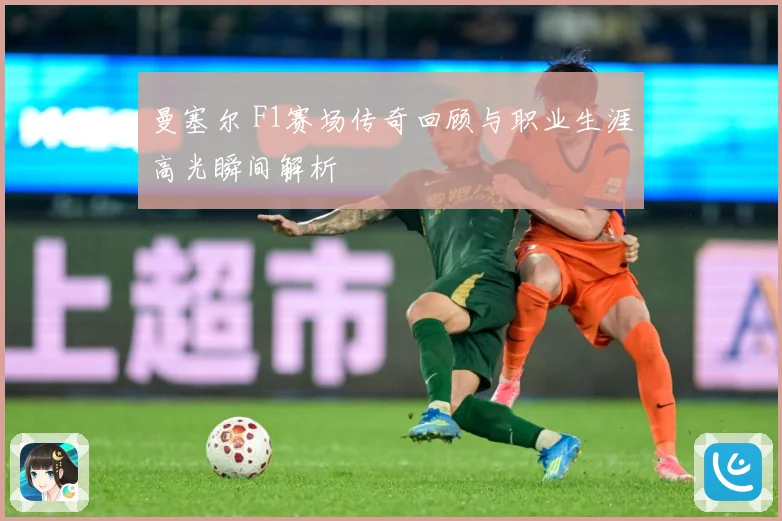 曼塞尔 F1赛场传奇回顾与职业生涯高光瞬间解析