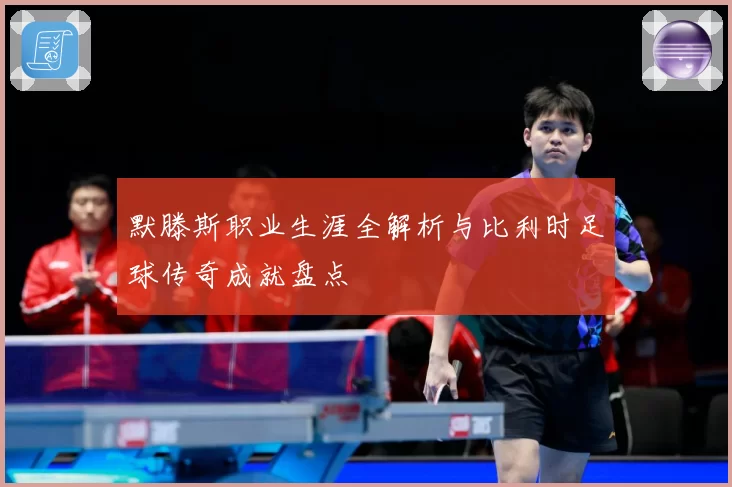 默滕斯职业生涯全解析与比利时足球传奇成就盘点