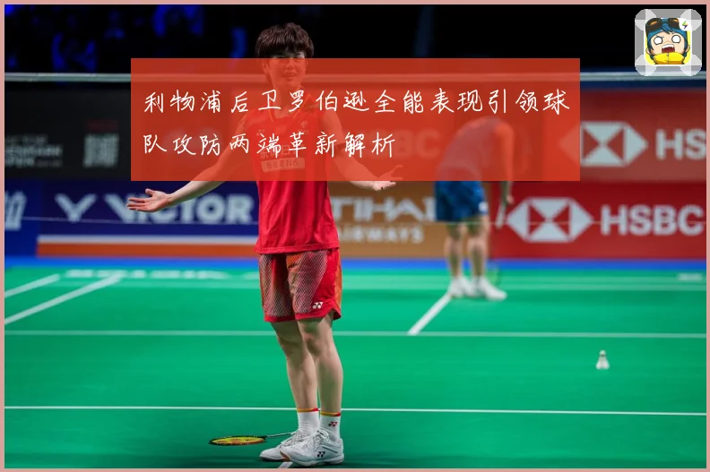 利物浦后卫罗伯逊全能表现引领球队攻防两端革新解析