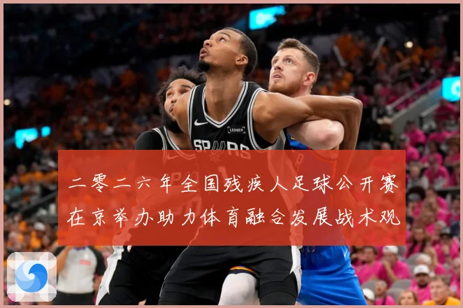 二零二六年全国残疾人足球公开赛在京举办助力体育融合发展战术观察