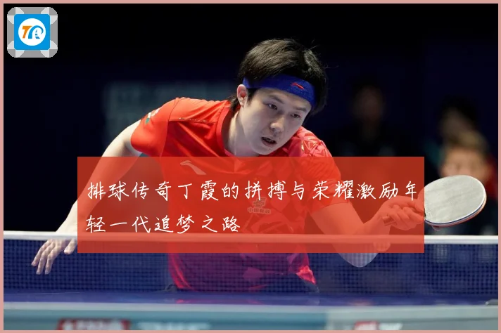 排球传奇丁霞的拼搏与荣耀激励年轻一代追梦之路