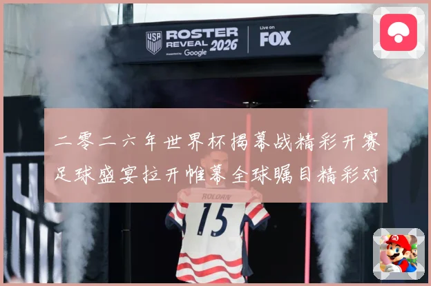 二零二六年世界杯揭幕战精彩开赛足球盛宴拉开帷幕全球瞩目精彩对战术观察