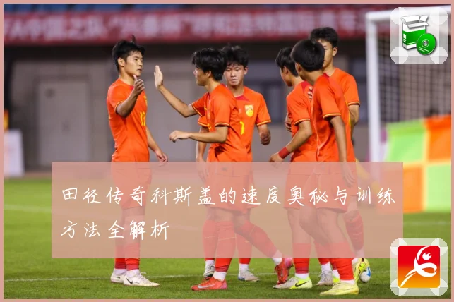 田径传奇科斯盖的速度奥秘与训练方法全解析