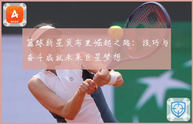 篮球新星莫布里崛起之路：技巧与奋斗成就未来巨星梦想