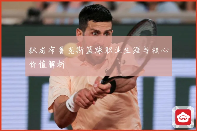狄龙布鲁克斯篮球职业生涯与核心价值解析