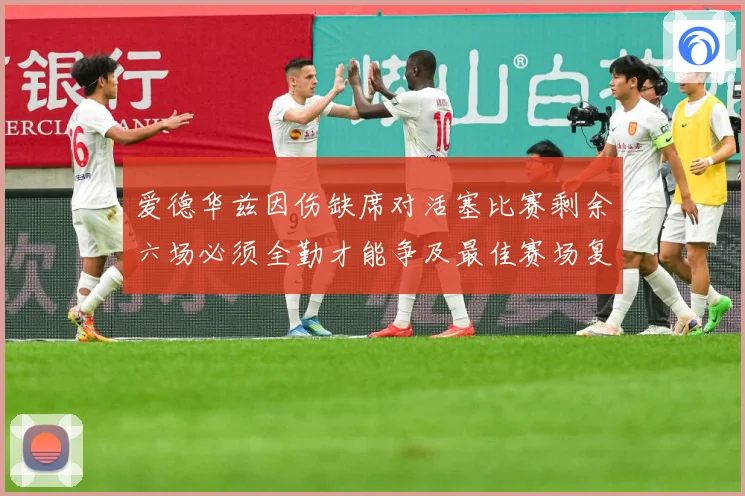 爱德华兹因伤缺席对活塞比赛剩余六场必须全勤才能争及最佳赛场复盘