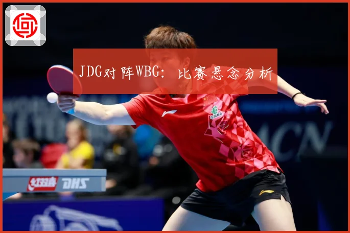 JDG对阵WBG：比赛悬念分析