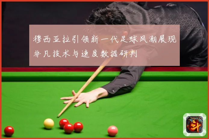 穆西亚拉引领新一代足球风潮展现非凡技术与速度数据研判