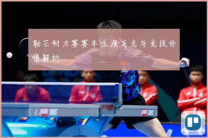 勒芒耐力赛赛车生涯高光与竞技价值解析