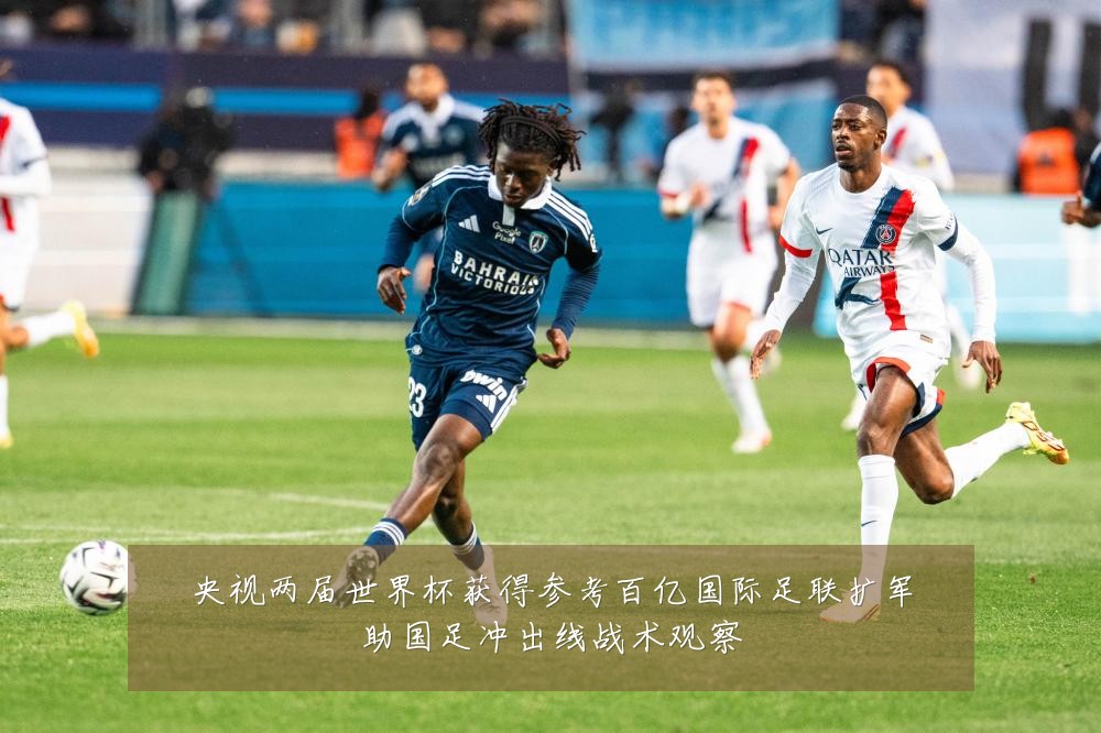 央视两届世界杯获得参考百亿国际足联扩军助国足冲出线战术观察