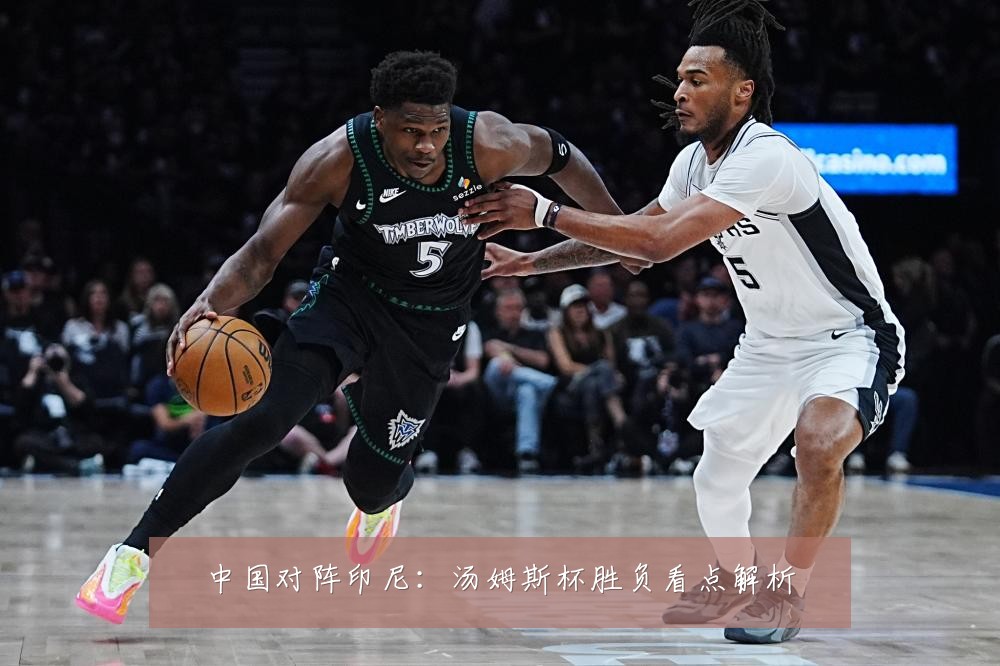 中国对阵印尼：汤姆斯杯胜负看点解析