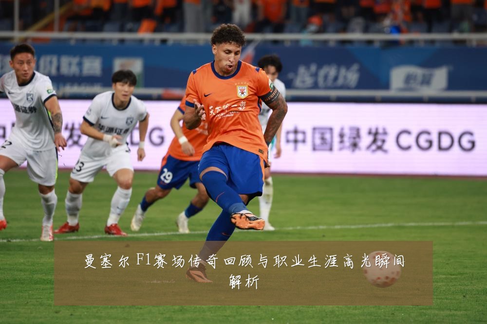 曼塞尔 F1赛场传奇回顾与职业生涯高光瞬间解析