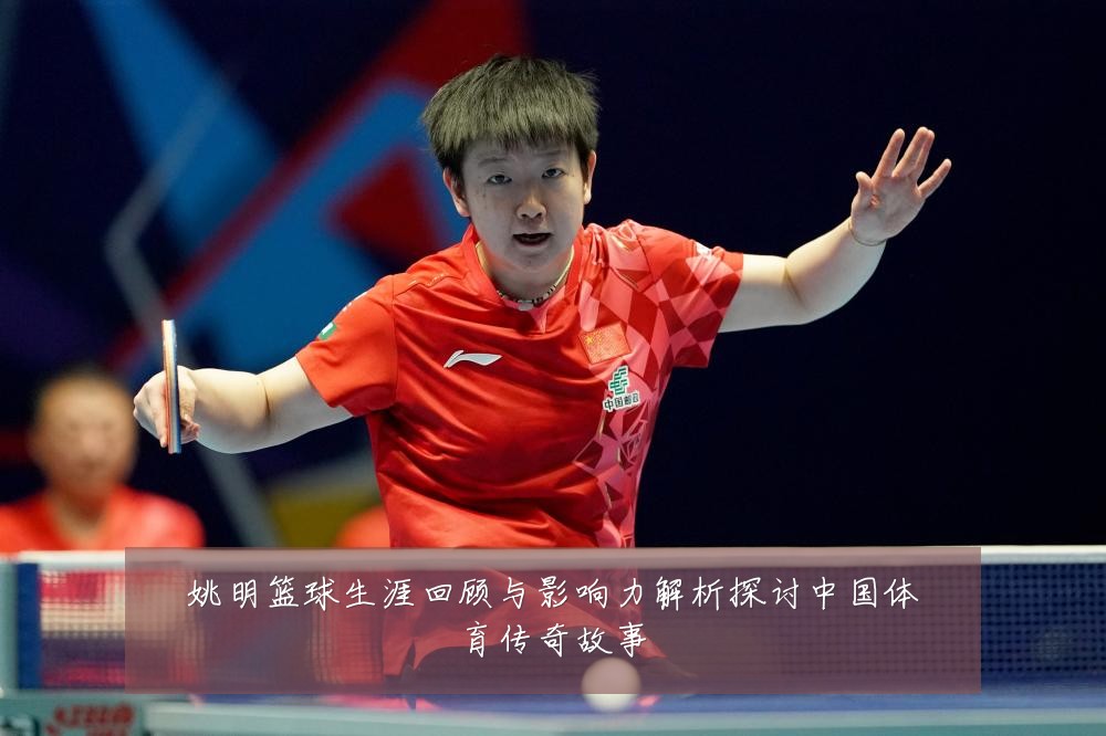 姚明篮球生涯回顾与影响力解析探讨中国体育传奇故事